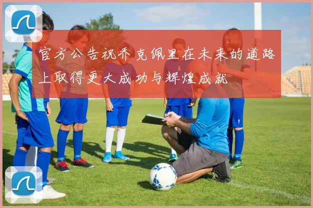 官方公告祝乔克佩里在未来的道路上取得更大成功与辉煌成就