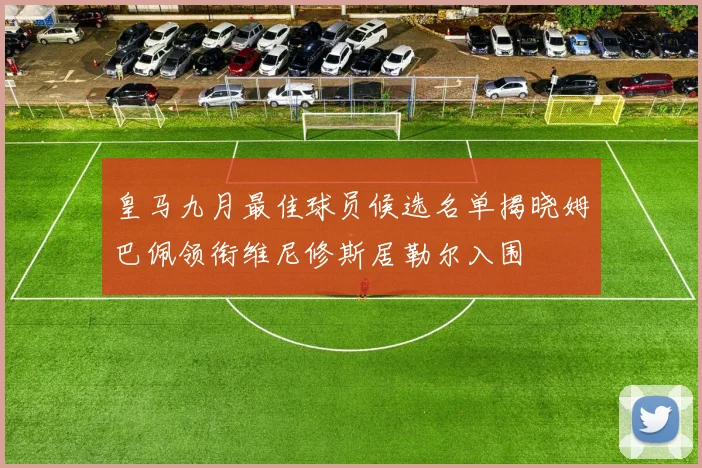 皇马九月最佳球员候选名单揭晓姆巴佩领衔维尼修斯居勒尔入围