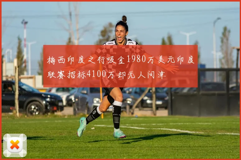 梅西印度之行吸金1980万美元印度联赛招标4100万却无人问津