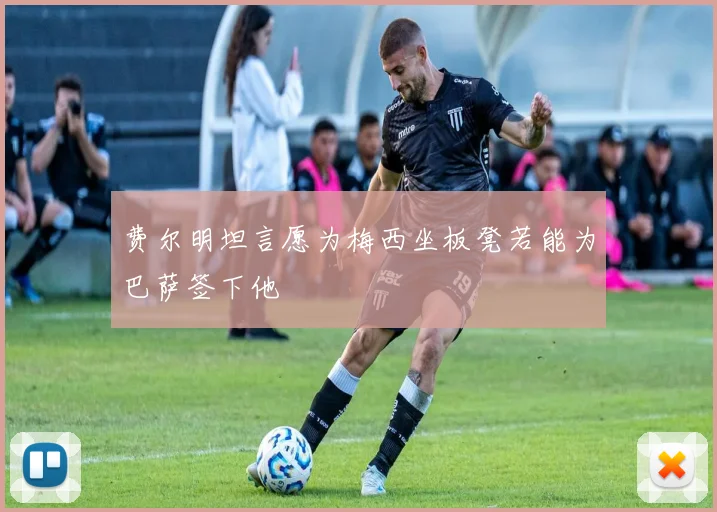 费尔明坦言愿为梅西坐板凳若能为巴萨签下他