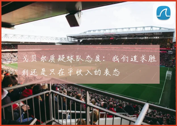 戈贝尔质疑球队态度：我们追求胜利还是只在乎收入的表态