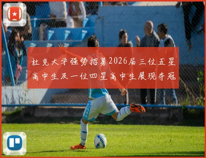 杜克大学强势招募2026届三位五星高中生及一位四星高中生展现夺冠决心